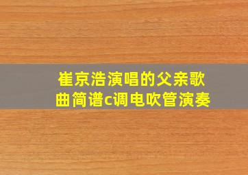 崔京浩演唱的父亲歌曲简谱c调电吹管演奏