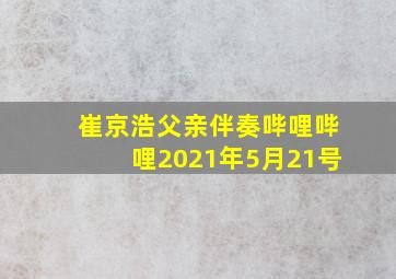 崔京浩父亲伴奏哔哩哔哩2021年5月21号