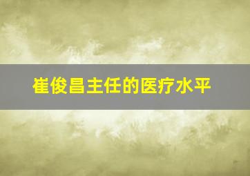 崔俊昌主任的医疗水平