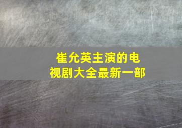 崔允英主演的电视剧大全最新一部