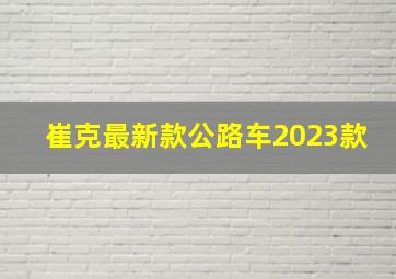 崔克最新款公路车2023款