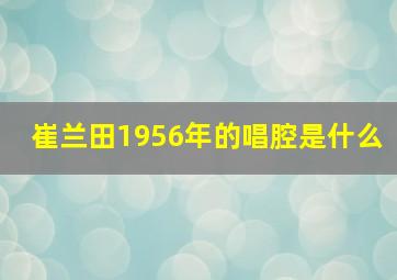 崔兰田1956年的唱腔是什么