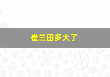 崔兰田多大了