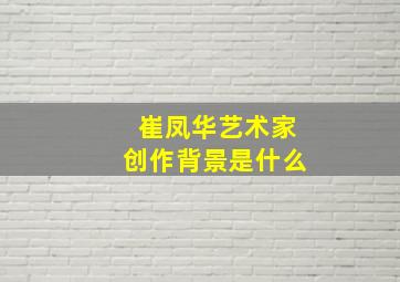 崔凤华艺术家创作背景是什么