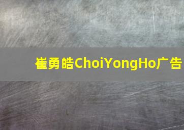 崔勇皓ChoiYongHo广告