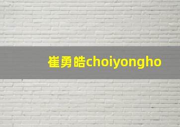 崔勇皓choiyongho