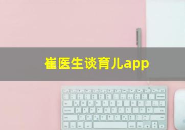 崔医生谈育儿app