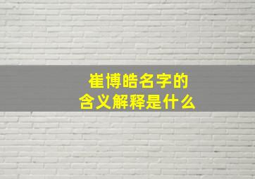 崔博皓名字的含义解释是什么