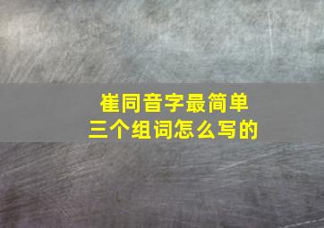 崔同音字最简单三个组词怎么写的