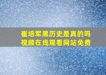 崔培军黑历史是真的吗视频在线观看网站免费