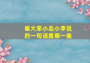 崔大笨小品小李说的一句话是哪一集