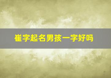 崔字起名男孩一字好吗