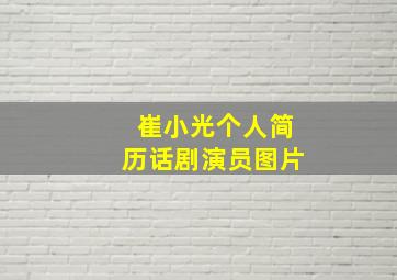 崔小光个人简历话剧演员图片