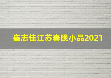 崔志佳江苏春晚小品2021