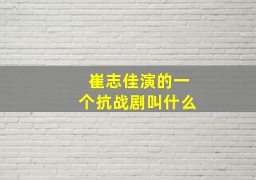 崔志佳演的一个抗战剧叫什么