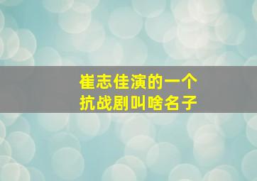 崔志佳演的一个抗战剧叫啥名子