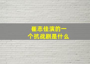 崔志佳演的一个抗战剧是什么