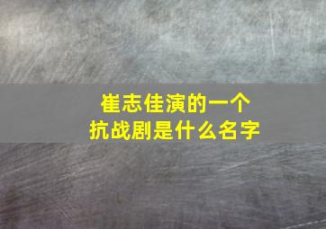 崔志佳演的一个抗战剧是什么名字