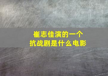 崔志佳演的一个抗战剧是什么电影