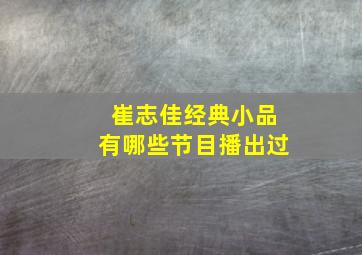 崔志佳经典小品有哪些节目播出过