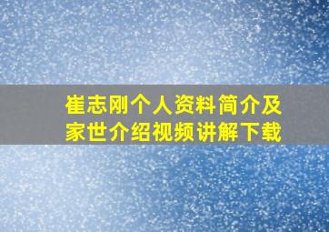 崔志刚个人资料简介及家世介绍视频讲解下载