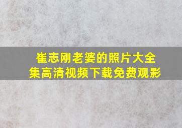 崔志刚老婆的照片大全集高清视频下载免费观影