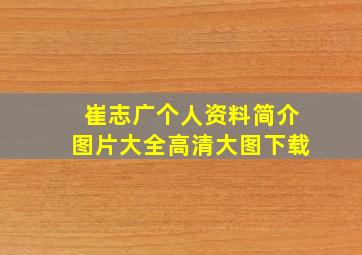 崔志广个人资料简介图片大全高清大图下载