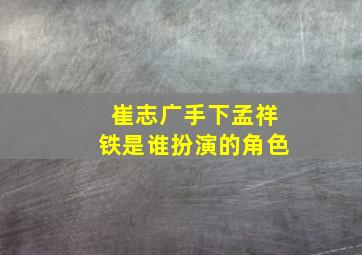 崔志广手下孟祥铁是谁扮演的角色