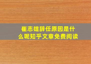 崔志雄辞任原因是什么呢知乎文章免费阅读