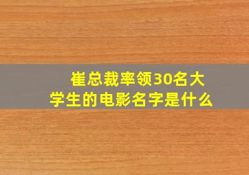 崔总裁率领30名大学生的电影名字是什么