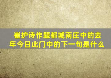 崔护诗作题都城南庄中的去年今日此门中的下一句是什么