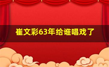 崔文彩63年给谁唱戏了