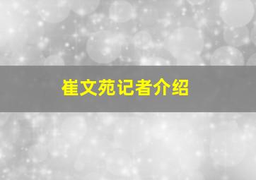 崔文苑记者介绍