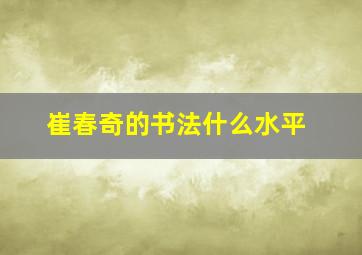 崔春奇的书法什么水平