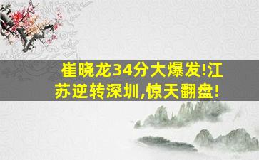 崔晓龙34分大爆发!江苏逆转深圳,惊天翻盘!