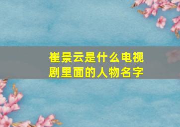 崔景云是什么电视剧里面的人物名字