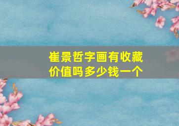 崔景哲字画有收藏价值吗多少钱一个