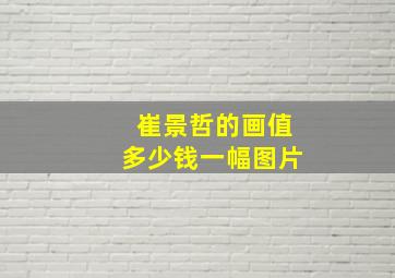 崔景哲的画值多少钱一幅图片