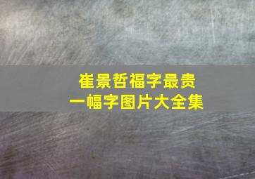 崔景哲福字最贵一幅字图片大全集