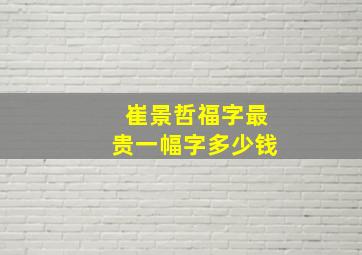 崔景哲福字最贵一幅字多少钱