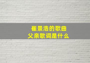 崔景浩的歌曲父亲歌词是什么