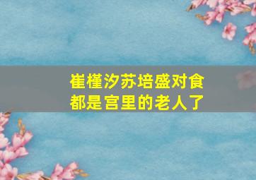 崔槿汐苏培盛对食都是宫里的老人了