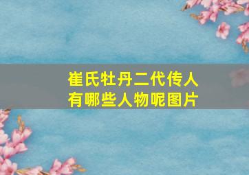 崔氏牡丹二代传人有哪些人物呢图片