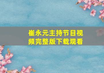 崔永元主持节目视频完整版下载观看