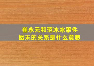 崔永元和范冰冰事件始末的关系是什么意思