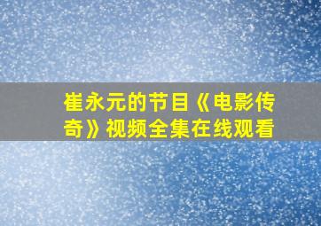 崔永元的节目《电影传奇》视频全集在线观看