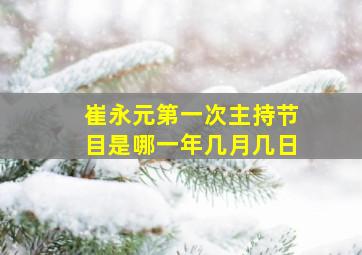 崔永元第一次主持节目是哪一年几月几日