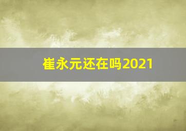 崔永元还在吗2021