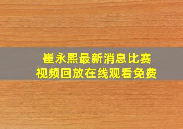 崔永熙最新消息比赛视频回放在线观看免费