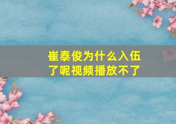 崔泰俊为什么入伍了呢视频播放不了